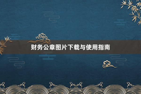 财务公章图片下载与使用指南