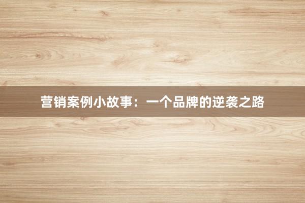 营销案例小故事：一个品牌的逆袭之路